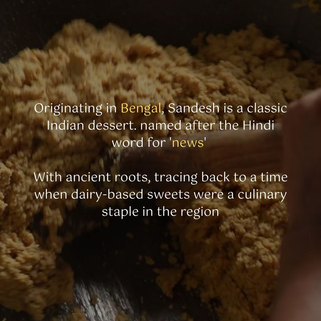 Originating in Bengal, Sandesh is a classic Indian dessert named after the Hindi word for 'news'. With ancient roots tracing bak to a time when dairy-based sweets were a culinary staple in the region.